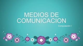 MEDIOS DE
COMUNICACION
Computación I
 