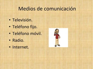 Medios de comunicación  Televisión. Teléfono fijo. Teléfono móvil. Radio. Internet. 