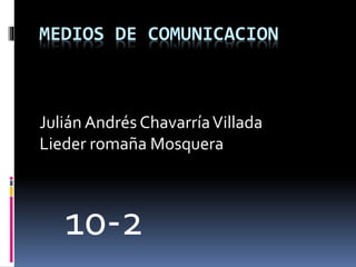 MEDIOS DE COMUNICACION
Julián Andrés ChavarríaVillada
Lieder romaña Mosquera
10-2
 