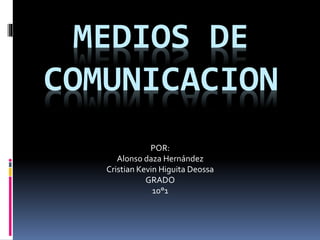 MEDIOS DE
COMUNICACION
POR:
Alonso daza Hernández
Cristian Kevin Higuita Deossa
GRADO
10°1
 