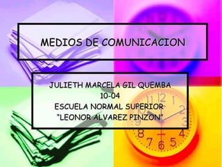 MEDIOS DE COMUNICACION JULIETH MARCELA GIL QUEMBA 10-04 ESCUELA NORMAL SUPERIOR  “ LEONOR ALVAREZ PINZON” 