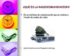 ¿QUE ES LA RADIOCOMUNICACION? Es un sistema de comunicación que se realiza a través de ondas de radio. digitalcityonline.com.mx/Imagenes/radio2.jpg  
