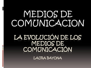 MEDIOS DE COMUNICACION LA evolución de los medios de comunicaciónLaura BAYONA 