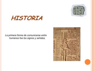 HISTORIALa primera forma de comunicarse entre humanos fue los signos y señales.