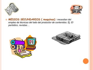 MEDIOS TERCEARIOS ( medios electrónicos):necesitan el empleo de tecinas del lado del productor y del receptor.Ej. Televisión, CD …