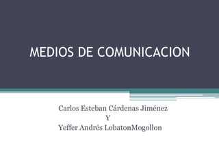 MEDIOS DE COMUNICACION Carlos Esteban Cárdenas Jiménez                            Y Yeffer Andrés LobatonMogollon 