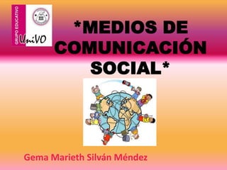 *MEDIOS DE
      COMUNICACIÓN
         SOCIAL*




Gema Marieth Silván Méndez
 
