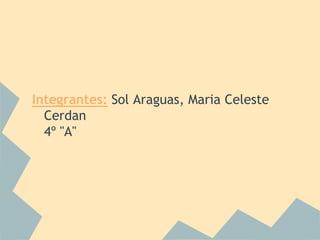 Integrantes: Sol Araguas, Maria Celeste
  Cerdan
  4º "A"
 