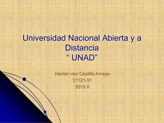 Universidad Nacional Abierta y a
           Distancia
           “ UNAD”
        Hector Ivan Castillo Amaya
                 31121-31
                  2012 II
 