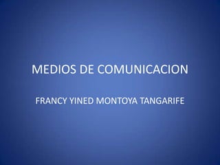 MEDIOS DE COMUNICACION

FRANCY YINED MONTOYA TANGARIFE
 