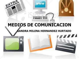 MEDIOS DE COMUNICACION
   SANDRA MILENA HERNANDEZ HURTADO
 