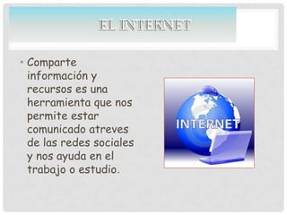 • Comparte
información y
recursos es una
herramienta que nos
permite estar
comunicado atreves
de las redes sociales
y nos ayuda en el
trabajo o estudio.
 