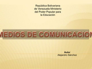 República Bolivariana
de Venezuela Ministerio
del Poder Popular para
la Educación
Autor
Alejandro Sánchez
 