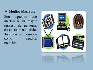  Medios Masivos:
Son aquellos que
afectan a un mayor
número de personas
en un momento dado.
También se conocen
como medios
medidos.
 