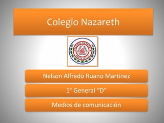 Colegio Nazareth
Nelson Alfredo Ruano Martínez
1° General “D”
Medios de comunicación
 