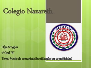 Colegio Nazareth
Olga Strygun
1° Gral “B”
Tema: Medio de comunicación utilizados en la publicidad
 