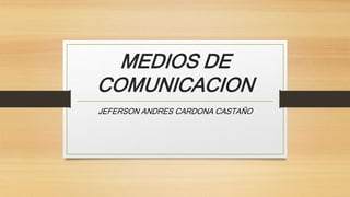 MEDIOS DE
COMUNICACION
JEFERSON ANDRES CARDONA CASTAÑO
 