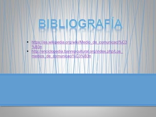  https://es.wikipedia.org/wiki/Medio_de_comunicaci%C3
%B3n
 http://enciclopedia.banrepcultural.org/index.php/Los_
medios_de_comunicaci%C3%B3n
 