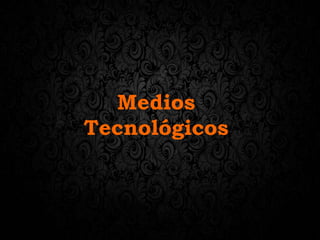 Medios
Tecnológicos
 