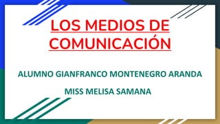 LOS MEDIOS DE
COMUNICACIÓN
MISS MELISA SAMANA
ALUMNO GIANFRANCO MONTENEGRO ARANDA
 