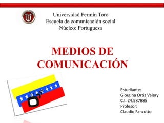 Universidad Fermín Toro
Escuela de comunicación social
Núcleo: Portuguesa
MEDIOS DE
COMUNICACIÓN
Estudiante:
Giorgina Ortiz Valery
C.I: 24.587885
Profesor:
Claudio Fanzutto
 