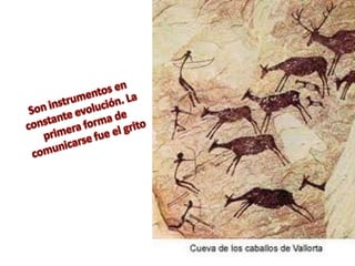 Son instrumentos en constante evolución. La primera forma de comunicarse fue el grito