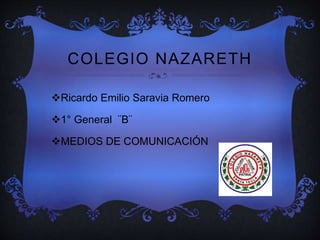 COLEGIO NAZARETH
Ricardo Emilio Saravia Romero
1° General ¨B¨
MEDIOS DE COMUNICACIÓN
 
