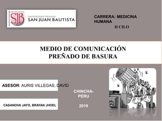 MEDIO DE COMUNICACIÓN
PREÑADO DE BASURA
CASANOVA JAYO, BRAYAN JHOEL
ASESOR: AURIS VILLEGAS, DAVID
CHINCHA-
PERU
2019
CARRERA: MEDICINA
HUMANA
II CILO
 