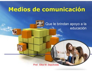 Medios de comunicación

                 Que le brindan apoyo a la
                                educación




       Prof. Elba M. Sepúlveda
 