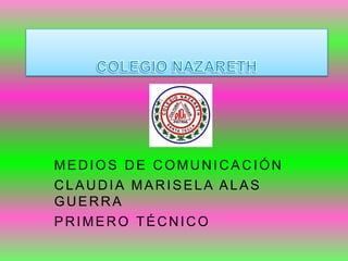 MEDIOS DE COMUNICACIÓN
CLAUDIA MARISELA ALAS
GUERRA
PRIMERO TÉCNICO
 