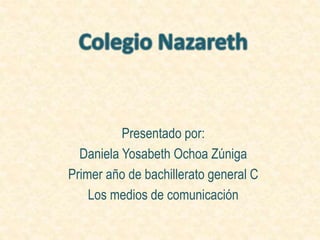 Presentado por:
Daniela Yosabeth Ochoa Zúniga
Primer año de bachillerato general C
Los medios de comunicación
 