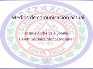 Medios de comunicación actual
Joshua André Vela Bonilla,
Lisseth verónica Muñoz Menjivar.
 