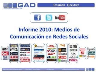 Resumen Ejecutivo
www.analisisdemoscopico.com




             Informe 2010: Medios de
           Comunicación en Redes Sociales




Gabinete de Análisis Demoscópico   C/Atocha 125, 28012 Madrid   T.: 91 3697994   info@analisisdemoscopico.com
 