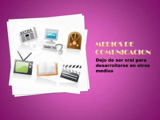 Medios de comunicacion  Dejo de ser oral para desarrollarse en otros medios  