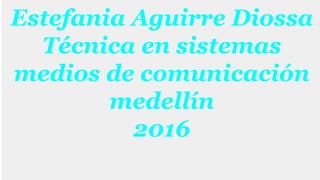 Estefania Aguirre Diossa
Técnica en sistemas
medios de comunicación
medellín
2016
 