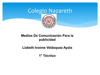 Colegio Nazareth
Medios De Comunicación Para la
publicidad
Lizbeth Ivonne Velásquez Ayala
1° Técnico
 