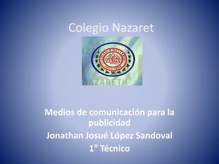 Colegio Nazaret
Medios de comunicación para la
publicidad
Jonathan Josué López Sandoval
1° Técnico
 