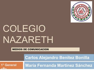 COLEGIO
NAZARETH
María Fernanda Martínez Sánchez1° General
«B»
MEDIOS DE COMUNICACION
Carlos Alejandro Benítez Bonilla
 