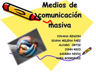 Medios de comunicación masiva YOVANA RINCON DIANA MILENA PAEZ ALVARO  ORTIZ JOHN RICO SANDRA NIVIA AURA RODRIGUEZ 