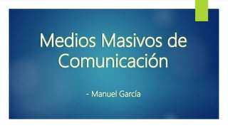 Medios Masivos de
Comunicación
- Manuel García
 