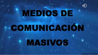 MEDIOS DE
COMUNICACIÓN
MASIVOS
ADRIANA SAUCEDO S.
 