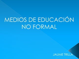 MEDIOS DE EDUCACIÓN NO FORMAL JAUME TRILLA 