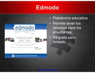 Edmodo
            • Plataforma educativa
            • Permite tener los
              recursos para los
              estudiantes.
            • Es gratis pero
              limitado.




http://www.edmodo.com
 