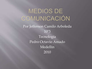 Por Jefferson Camilo Arboleda
10º3
Tecnología
Pedro Octavio Amado
Medellín
2010
 