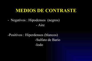 MEDIOS DE CONTRASTE <ul><li>Negativos : Hipodensos  (negros) </li></ul><ul><li>- Aire </li></ul><ul><li>-Positivos : Hiper...