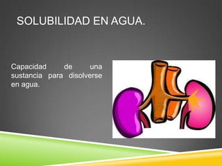 SOLUBILIDAD EN AGUA.
Capacidad de una
sustancia para disolverse
en agua.
 