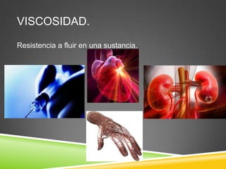 VISCOSIDAD.
Resistencia a fluir en una sustancia.
 