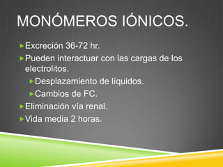 MONÓMEROS IÓNICOS.
Excreción 36-72 hr.
Pueden interactuar con las cargas de los
electrolitos.
Desplazamiento de líquidos.
Cambios de FC.
Eliminación vía renal.
Vida media 2 horas.
 
