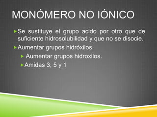 MONÓMERO NO IÓNICO
Se sustituye el grupo acido por otro que de
suficiente hidrosolubilidad y que no se disocie.
Aumentar grupos hidróxilos.
 Aumentar grupos hidroxilos.
Amidas 3, 5 y 1
 