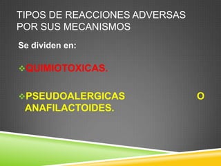 TIPOS DE REACCIONES ADVERSAS
POR SUS MECANISMOS
Se dividen en:
QUIMIOTOXICAS.
PSEUDOALERGICAS O
ANAFILACTOIDES.
 